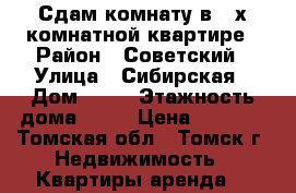 Сдам комнату в 2-х комнатной квартире › Район ­ Советский › Улица ­ Сибирская › Дом ­ 31 › Этажность дома ­ 10 › Цена ­ 4 500 - Томская обл., Томск г. Недвижимость » Квартиры аренда   